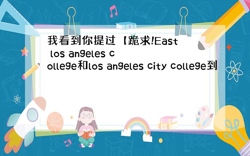 我看到你提过【跪求!East los angeles college和los angeles city college到