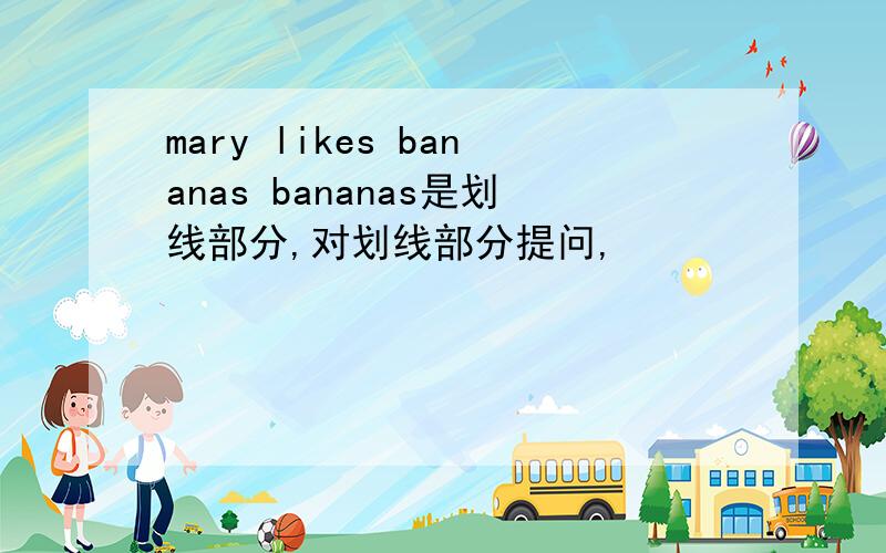 mary likes bananas bananas是划线部分,对划线部分提问,