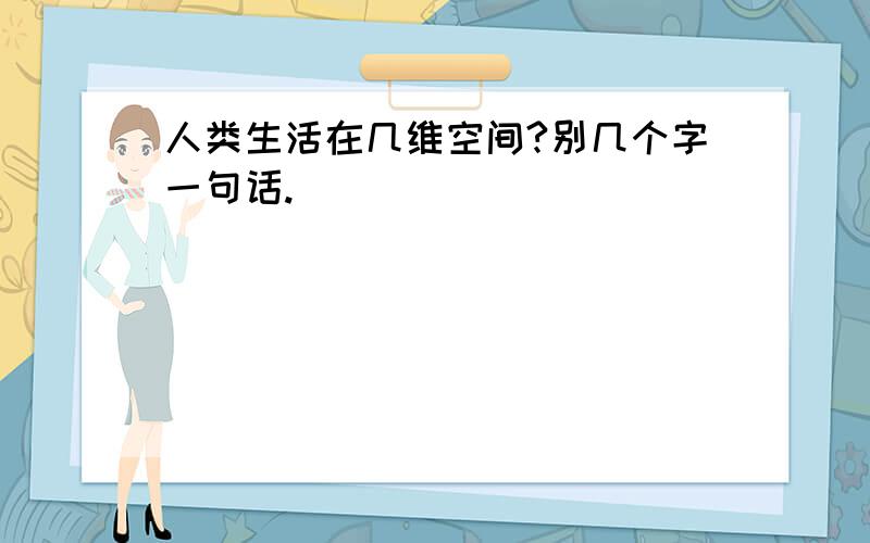 人类生活在几维空间?别几个字一句话.