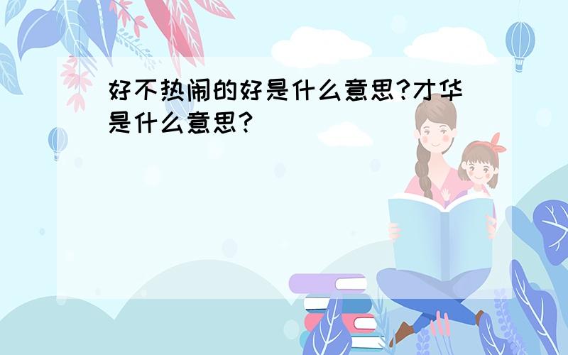 好不热闹的好是什么意思?才华是什么意思?