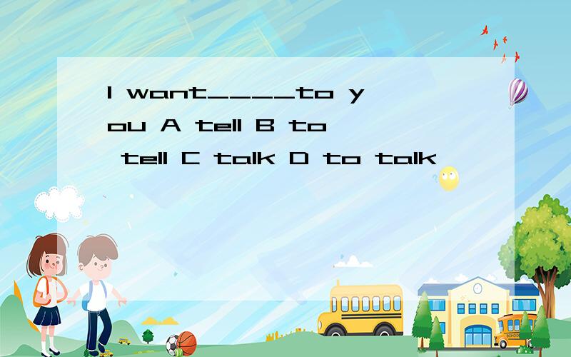 I want____to you A tell B to tell C talk D to talk