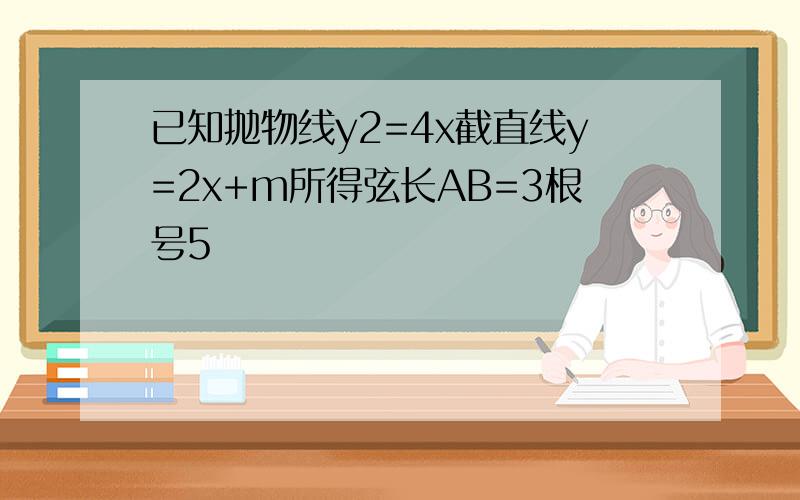 已知抛物线y2=4x截直线y=2x+m所得弦长AB=3根号5