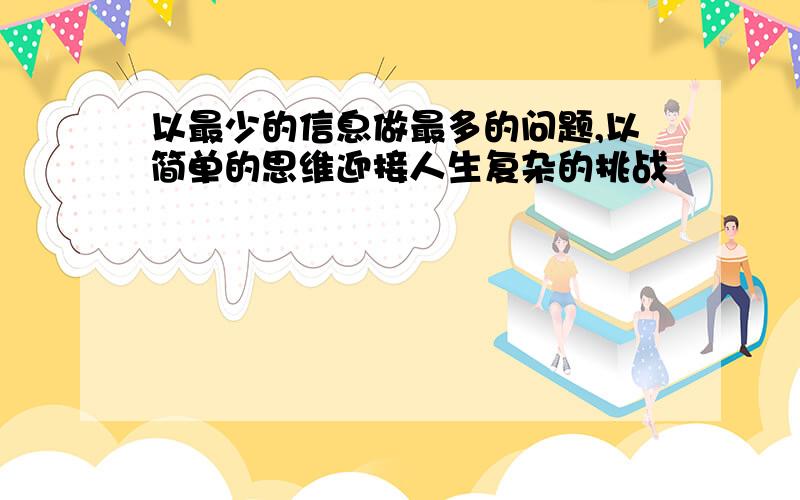 以最少的信息做最多的问题,以简单的思维迎接人生复杂的挑战