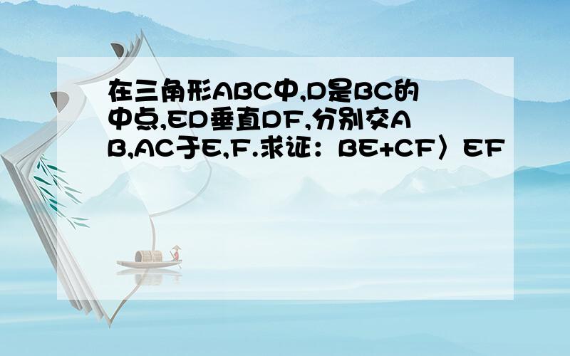 在三角形ABC中,D是BC的中点,ED垂直DF,分别交AB,AC于E,F.求证：BE+CF〉EF