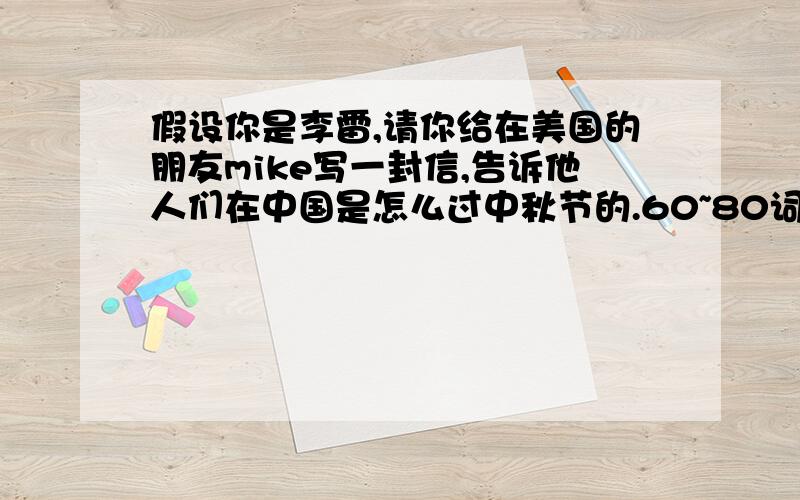 假设你是李雷,请你给在美国的朋友mike写一封信,告诉他人们在中国是怎么过中秋节的.60~80词