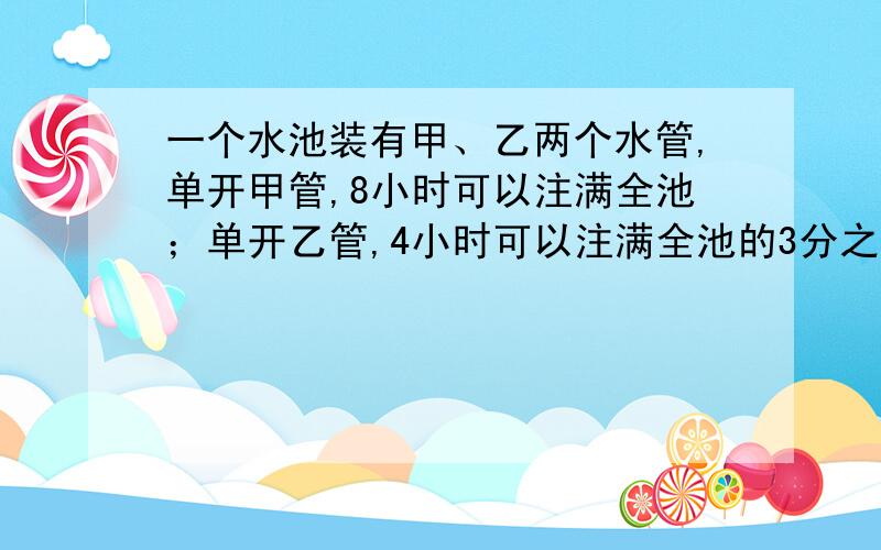 一个水池装有甲、乙两个水管,单开甲管,8小时可以注满全池；单开乙管,4小时可以注满全池的3分之1.现两管齐开,3小时后,