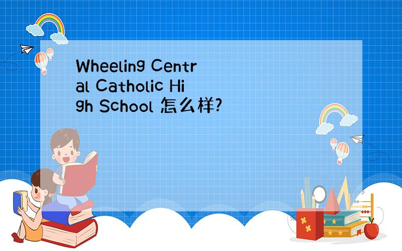 Wheeling Central Catholic High School 怎么样?