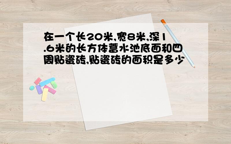 在一个长20米,宽8米,深1.6米的长方体蓄水池底面和四周贴瓷砖,贴瓷砖的面积是多少