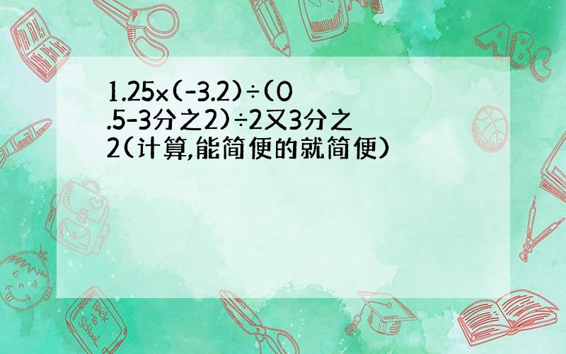 1.25x(-3.2)÷(0.5-3分之2)÷2又3分之2(计算,能简便的就简便）