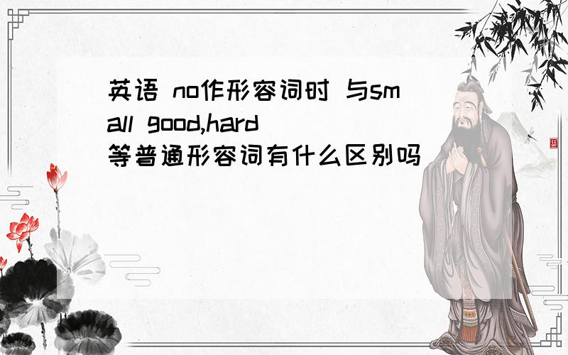 英语 no作形容词时 与small good,hard 等普通形容词有什么区别吗