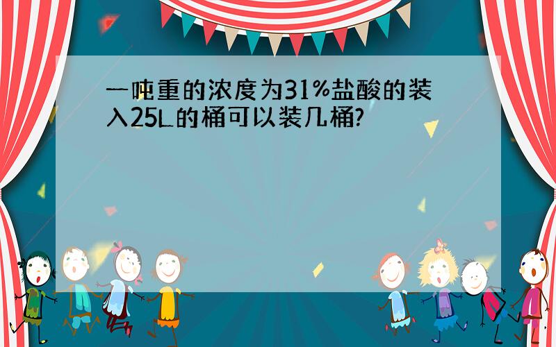 一吨重的浓度为31%盐酸的装入25L的桶可以装几桶?