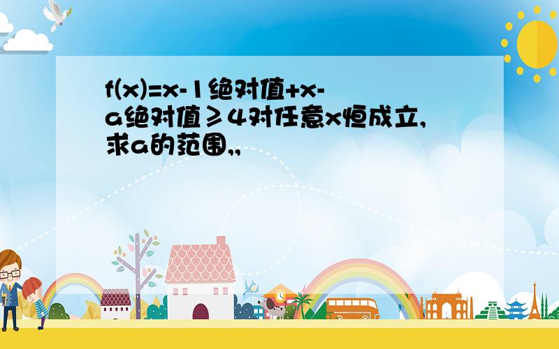 f(x)=x-1绝对值+x-a绝对值≥4对任意x恒成立,求a的范围,,