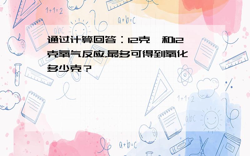 通过计算回答：12克镁和12克氧气反应，最多可得到氧化镁多少克？