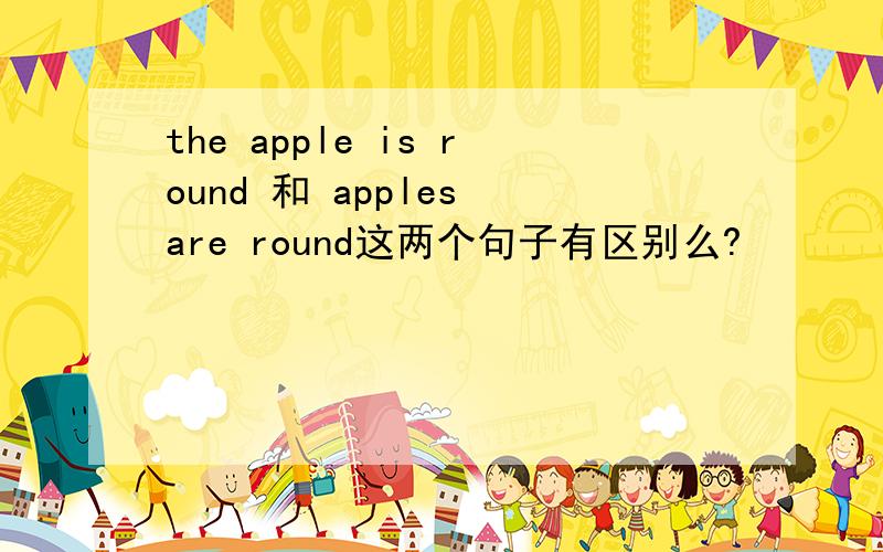 the apple is round 和 apples are round这两个句子有区别么?