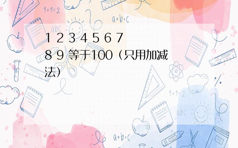 1 2 3 4 5 6 7 8 9 等于100（只用加减法）