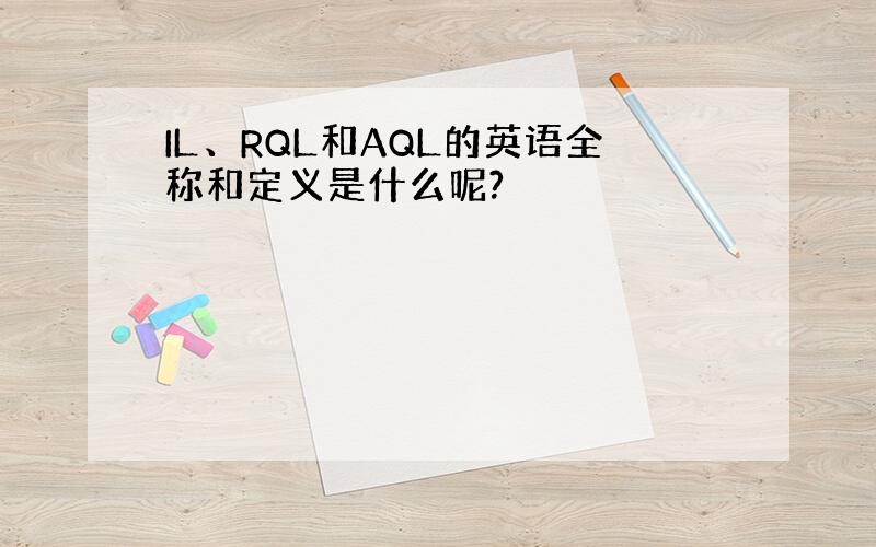 IL、RQL和AQL的英语全称和定义是什么呢?