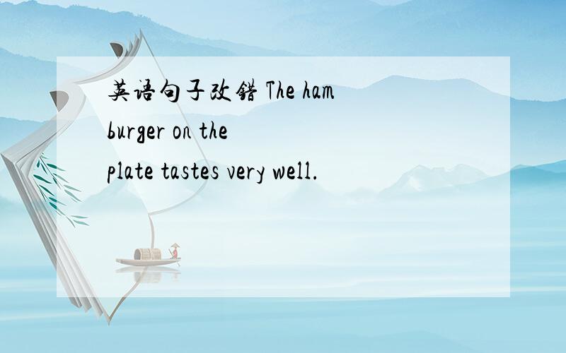 英语句子改错 The hamburger on the plate tastes very well.