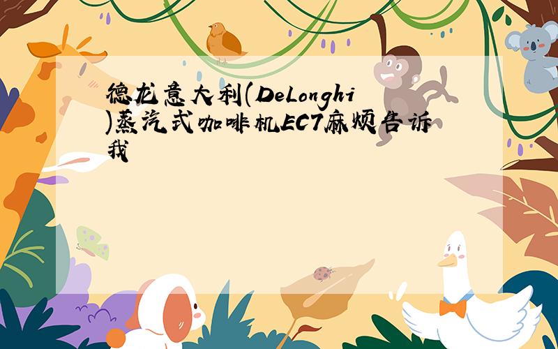 德龙意大利(DeLonghi)蒸汽式咖啡机EC7麻烦告诉我