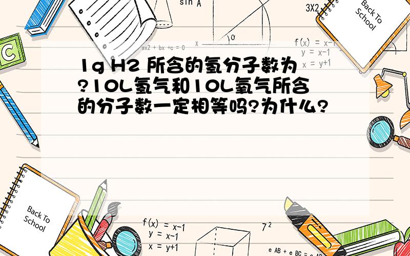 1g H2 所含的氢分子数为?10L氢气和10L氧气所含的分子数一定相等吗?为什么?