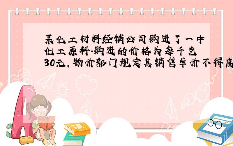 某化工材料经销公司购进了一中化工原料.购进的价格为每千克30元,物价部门规定其销售单价不得高于每千克70元.市场调查发现