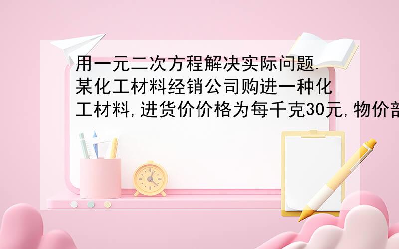 用一元二次方程解决实际问题.某化工材料经销公司购进一种化工材料,进货价价格为每千克30元,物价部门规定