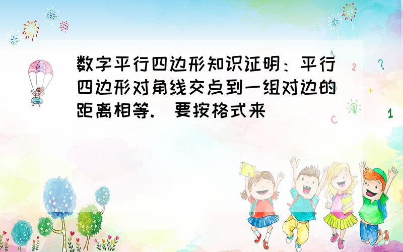 数字平行四边形知识证明：平行四边形对角线交点到一组对边的距离相等.）要按格式来