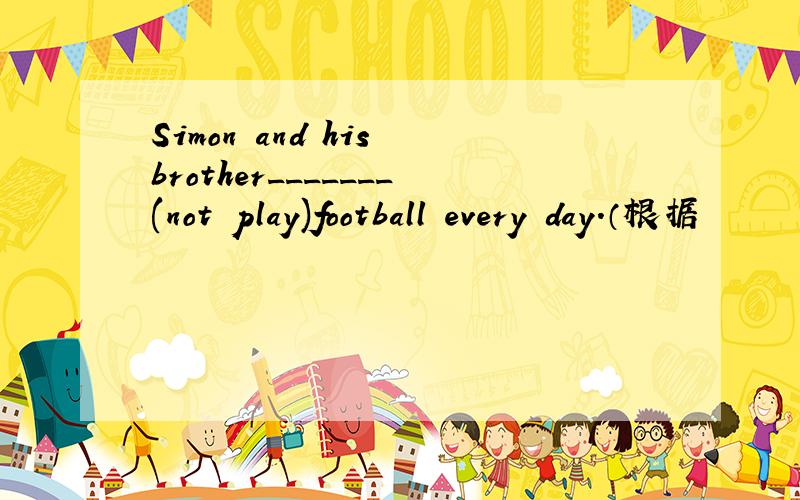 Simon and his brother_______(not play)football every day.（根据