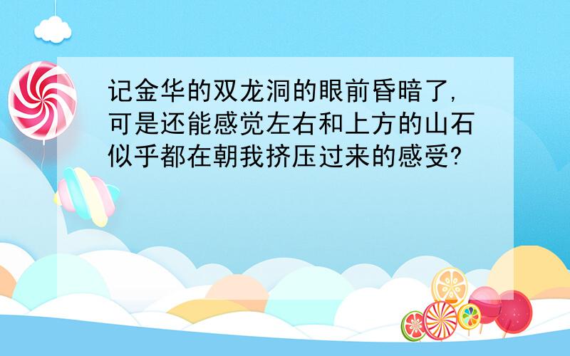 记金华的双龙洞的眼前昏暗了,可是还能感觉左右和上方的山石似乎都在朝我挤压过来的感受?