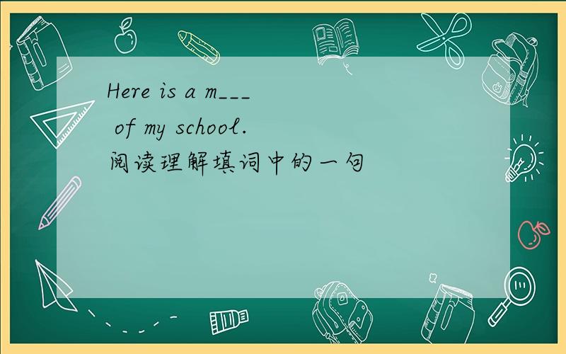 Here is a m___ of my school.阅读理解填词中的一句