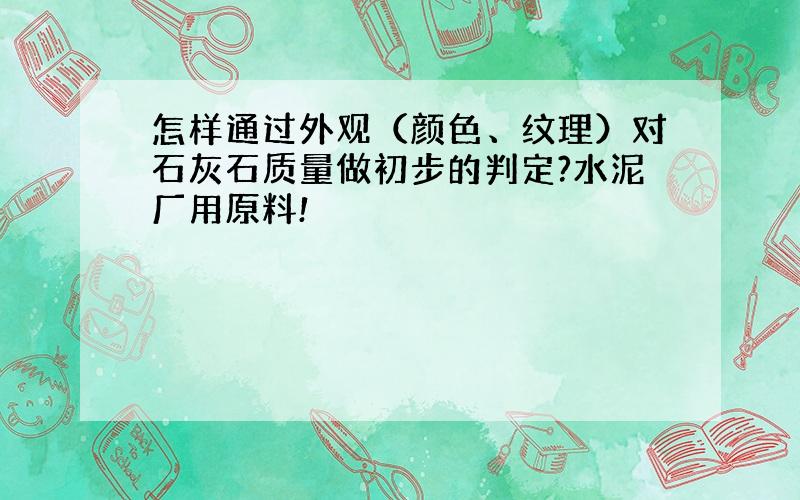 怎样通过外观（颜色、纹理）对石灰石质量做初步的判定?水泥厂用原料!