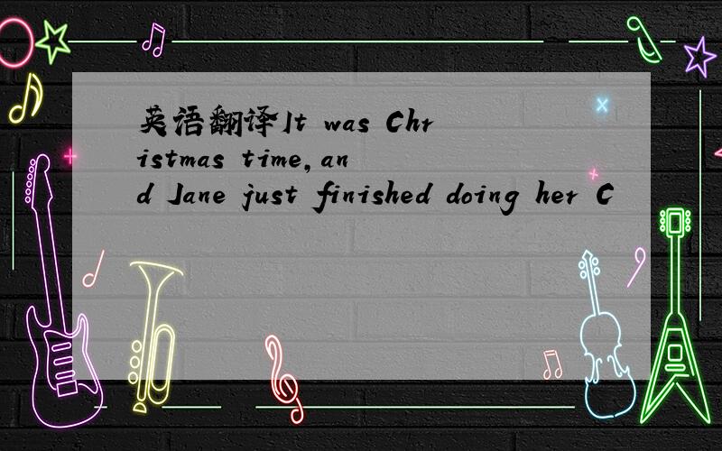 英语翻译It was Christmas time,and Jane just finished doing her C