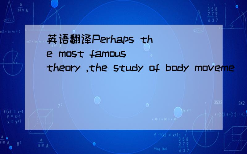 英语翻译Perhaps the most famous theory ,the study of body moveme