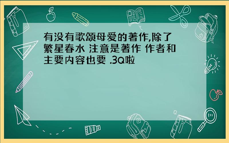 有没有歌颂母爱的著作,除了 繁星春水 注意是著作 作者和主要内容也要 .3Q啦