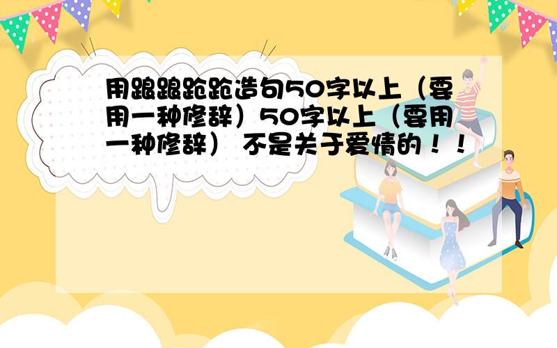 用踉踉跄跄造句50字以上（要用一种修辞）50字以上（要用一种修辞） 不是关于爱情的！！