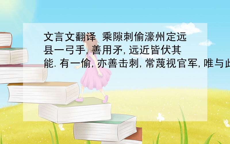 文言文翻译 乘隙刺偷濠州定远县一弓手,善用矛,远近皆伏其能.有一偷,亦善击刺,常蔑视官军,唯与此弓手不相下,曰：“见必与