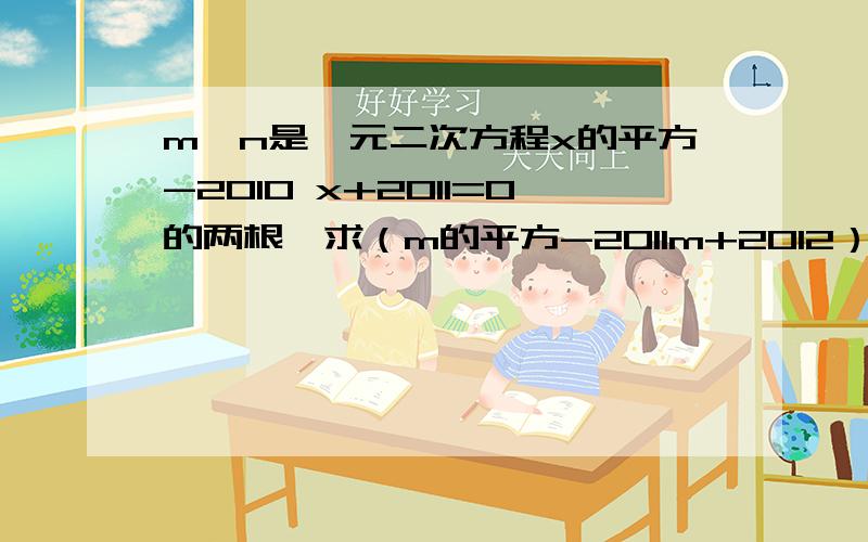 m、n是一元二次方程x的平方-2010 x+2011=0的两根,求（m的平方-2011m+2012）与（n的平方-201