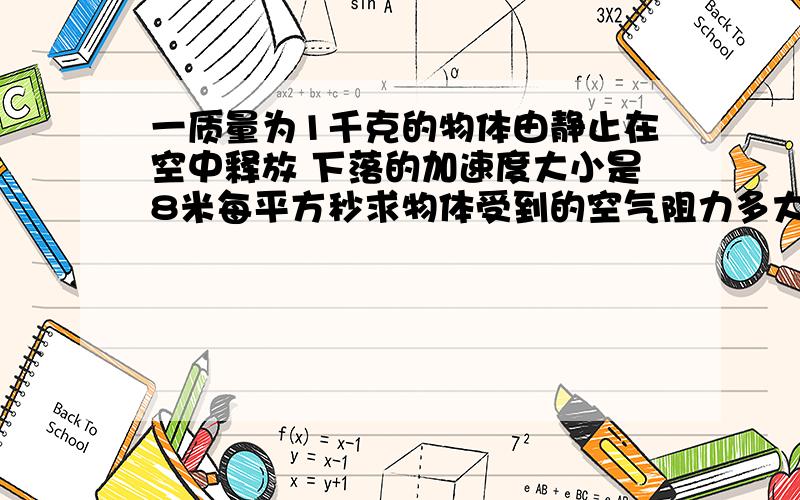 一质量为1千克的物体由静止在空中释放 下落的加速度大小是8米每平方秒求物体受到的空气阻力多大 2