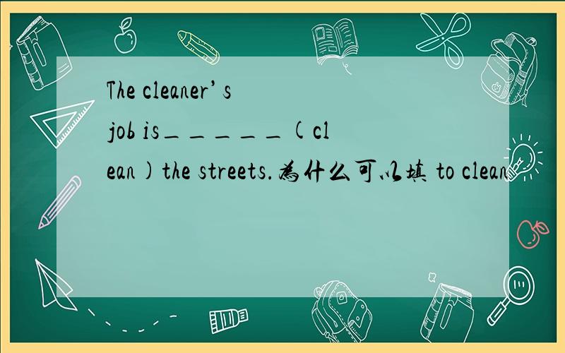 The cleaner’s job is_____(clean)the streets.为什么可以填 to clean