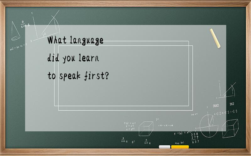 What language did you learn to speak first?