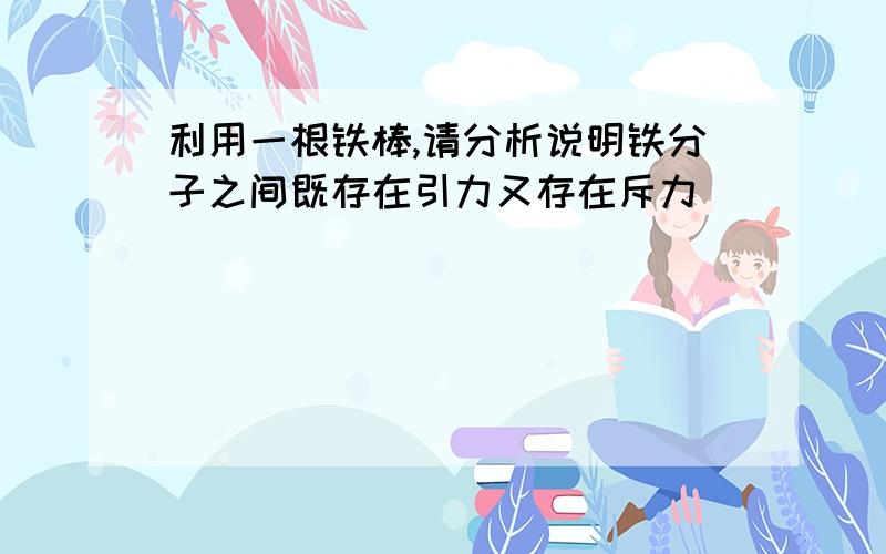 利用一根铁棒,请分析说明铁分子之间既存在引力又存在斥力