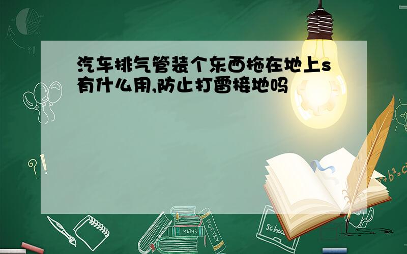 汽车排气管装个东西拖在地上s有什么用,防止打雷接地吗