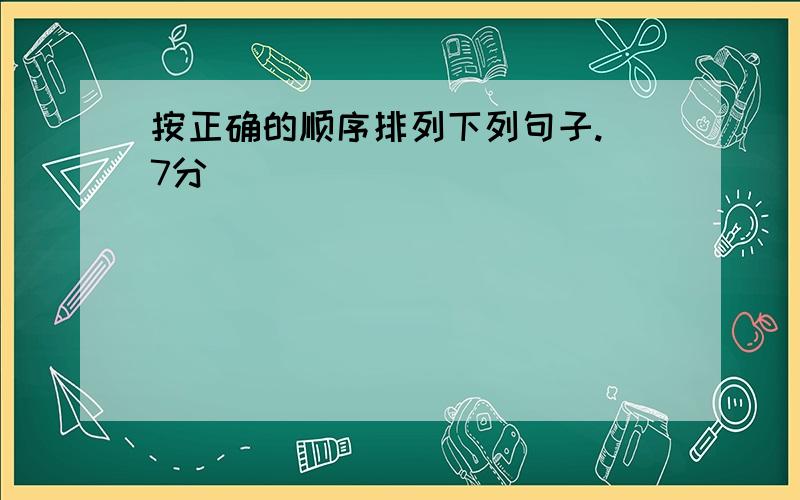 按正确的顺序排列下列句子.（7分）