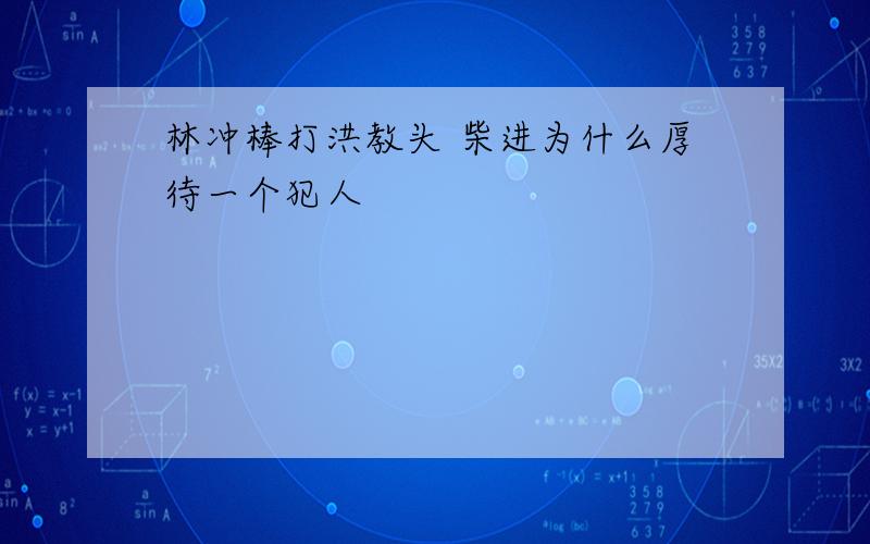 林冲棒打洪教头 柴进为什么厚待一个犯人