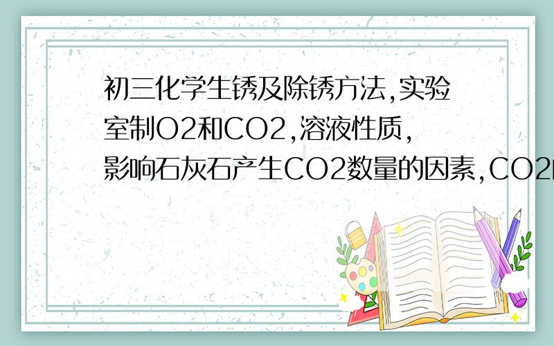 初三化学生锈及除锈方法,实验室制O2和CO2,溶液性质,影响石灰石产生CO2数量的因素,CO2的性质成分