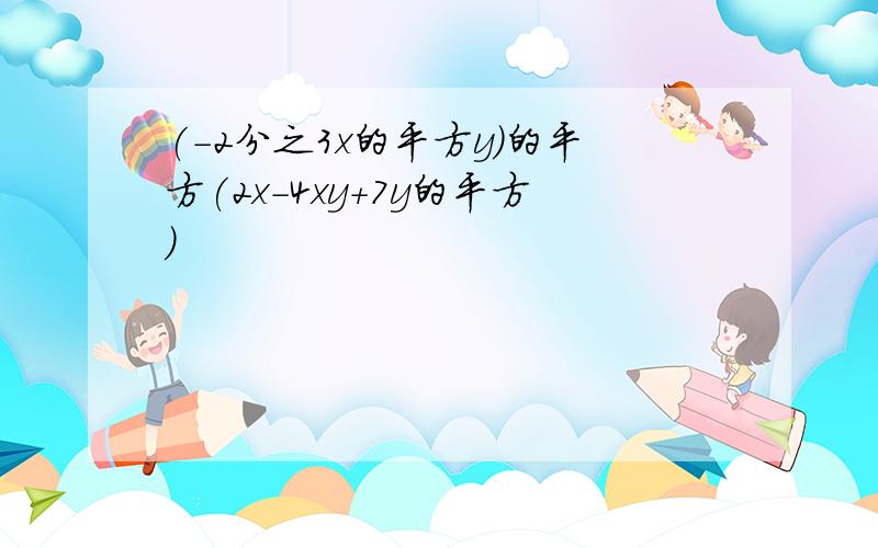 (-2分之3x的平方y)的平方(2x-4xy+7y的平方)