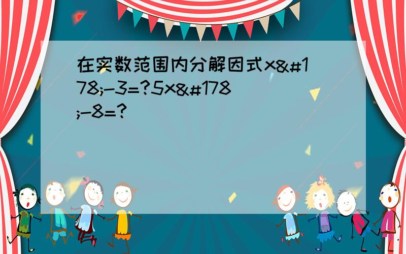 在实数范围内分解因式x²-3=?5x²-8=?