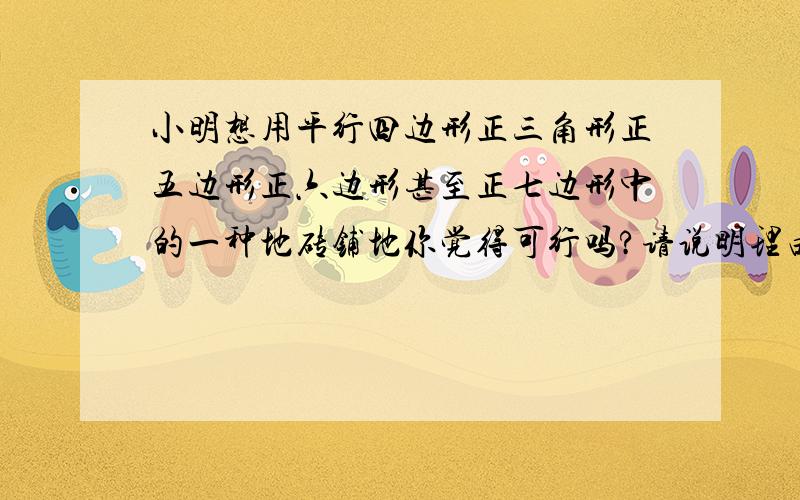 小明想用平行四边形正三角形正五边形正六边形甚至正七边形中的一种地砖铺地你觉得可行吗?请说明理由