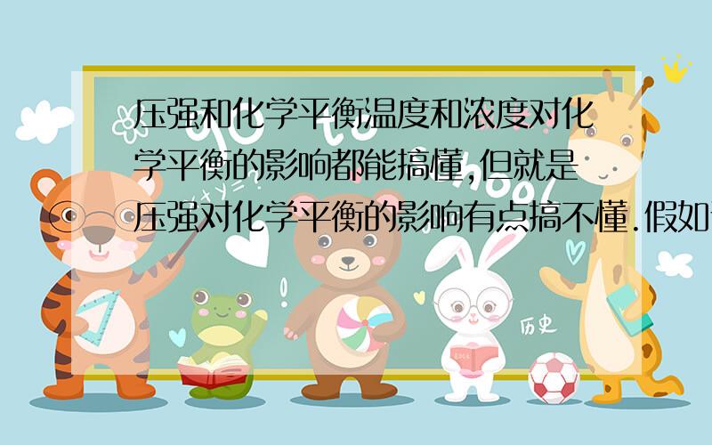 压强和化学平衡温度和浓度对化学平衡的影响都能搞懂,但就是压强对化学平衡的影响有点搞不懂.假如说一个反应在密闭的容器中进行