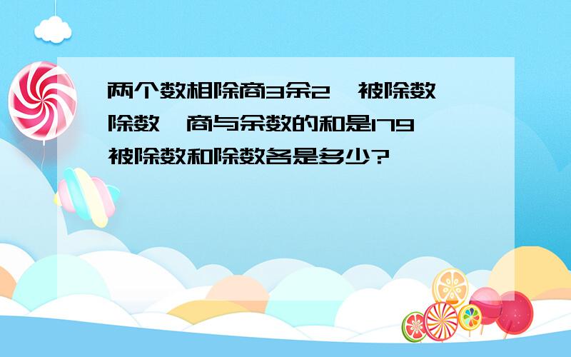 两个数相除商3余2,被除数,除数,商与余数的和是179,被除数和除数各是多少?