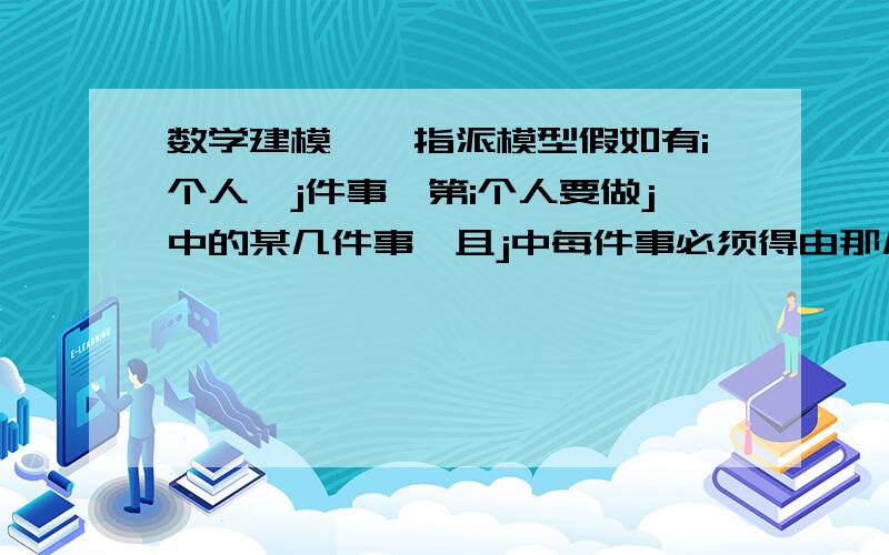 数学建模——指派模型假如有i个人,j件事,第i个人要做j中的某几件事,且j中每件事必须得由那几个人共同完成.每天可干一件